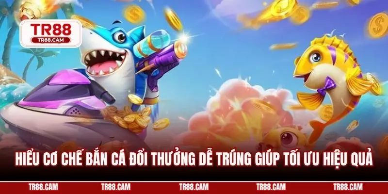 Hiểu cơ chế bắn cá đổi thưởng dễ trúng giúp tối ưu hiệu quả