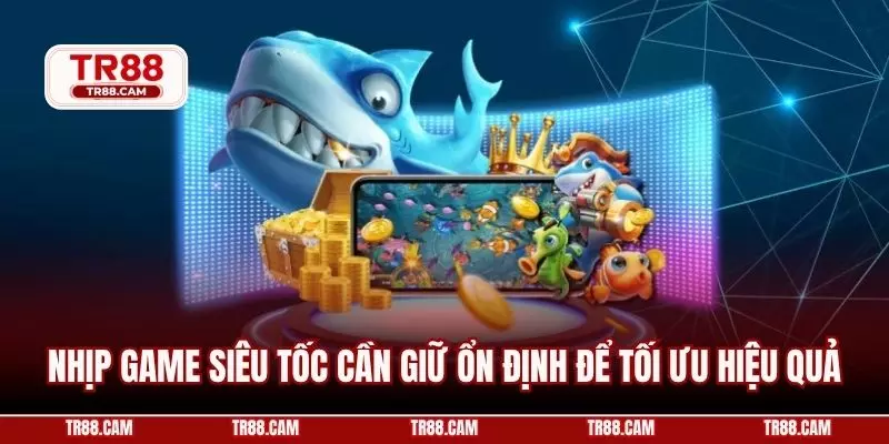 Nhịp game siêu tốc cần giữ ổn định để tối ưu hiệu quả