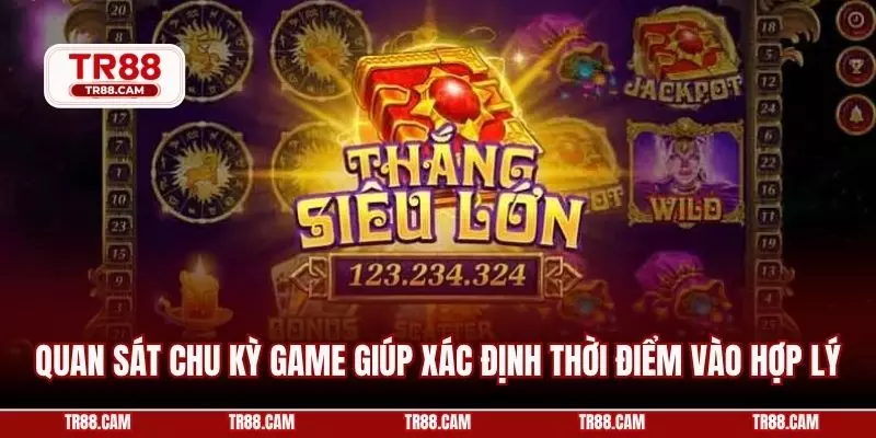 Quan sát chu kỳ game giúp xác định thời điểm vào hợp lý