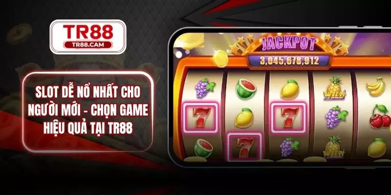 Slot Dễ Nổ Nhất Cho Người Mới - Chọn Game Hiệu Quả Tại TR88