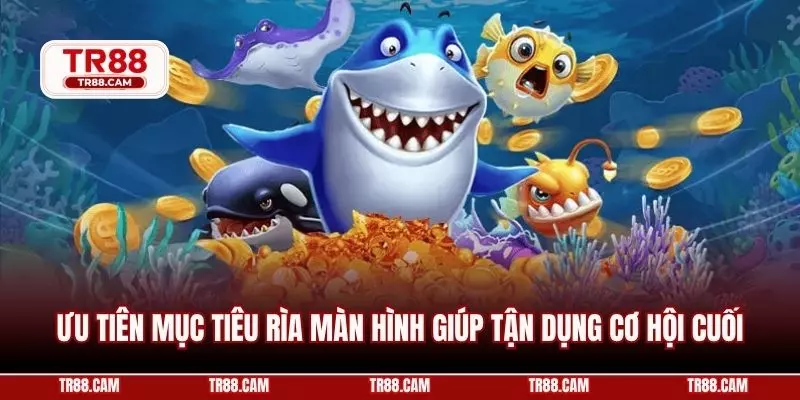 Ưu tiên mục tiêu rìa màn hình giúp tận dụng cơ hội cuối