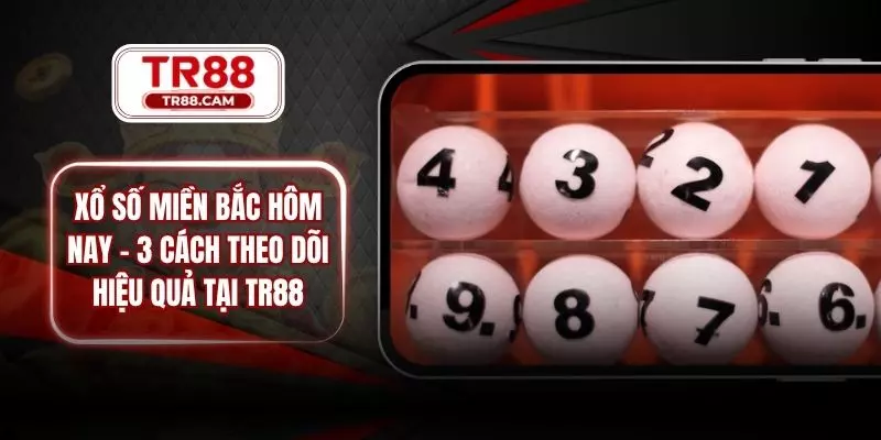 Xổ Số Miền Bắc Hôm Nay - 3 Cách Theo Dõi Hiệu Quả Tại TR88